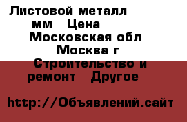 Листовой металл 1250*2500мм › Цена ­ 2 880 - Московская обл., Москва г. Строительство и ремонт » Другое   